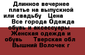 Длинное вечернее платье на выпускной или свадьбу › Цена ­ 9 000 - Все города Одежда, обувь и аксессуары » Женская одежда и обувь   . Тверская обл.,Вышний Волочек г.